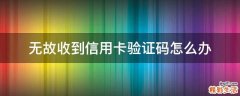 无故收到信用卡验证码怎么办