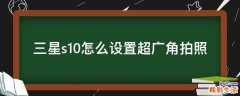 三星s10怎么设置超广角拍照