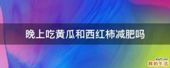 晚上吃黄瓜和西红柿减肥吗