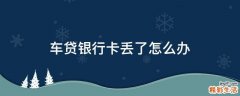 车贷银行卡丢了怎么办