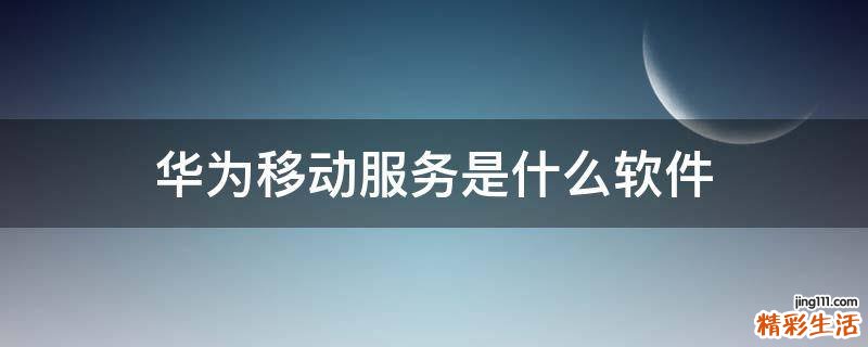 华为移动服务是什么软件