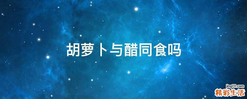 胡萝卜与醋同食吗