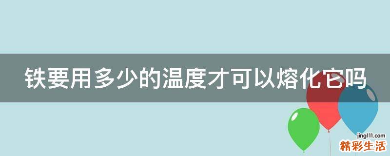 铁要用多少的温度才可以熔化它吗
