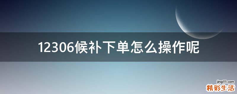 12306候补下单怎么操作呢
