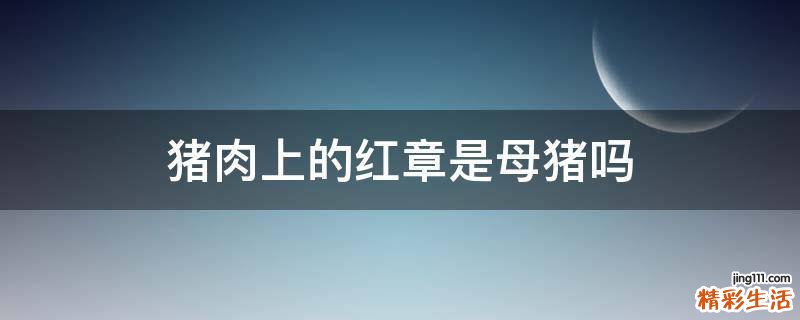 猪肉上的红章是母猪吗