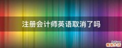 注册会计师英语取消了吗