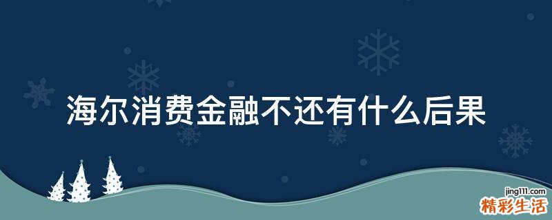 海尔消费金融不还有什么后果