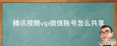 腾讯视频vip微信账号怎么共享