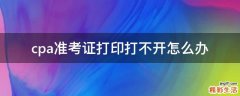 cpa准考证打印打不开怎么办