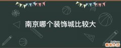 南京哪个装饰城比较大