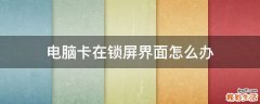 电脑卡在锁屏界面怎么办