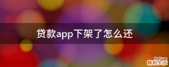 贷款app下架了怎么还