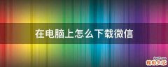 在电脑上怎么下载微信
