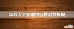 年龄大会影响银行贷款额度吗