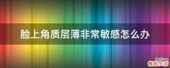 脸上角质层薄非常敏感怎么办