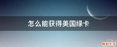 怎么能获得美国绿卡