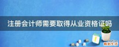 注册会计师需要取得从业资格证吗