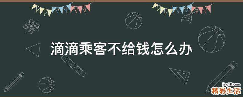 滴滴乘客不给钱怎么办