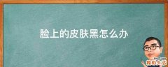 脸上的皮肤黑怎么办