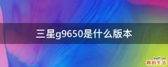 三星g9650是什么版本