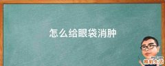 怎么给眼袋消肿