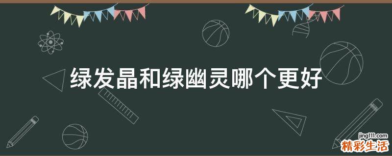 绿发晶和绿幽灵哪个更好