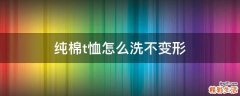 纯棉t恤怎么洗不变形