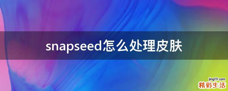 snapseed怎么处理皮肤