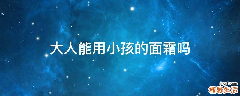 大人能用小孩的面霜吗