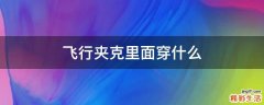 飞行夹克里面穿什么