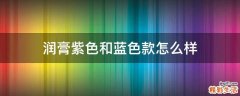 润膏紫色和蓝色款怎么样