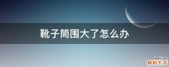 靴子筒围大了怎么办