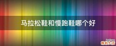 马拉松鞋和慢跑鞋哪个好