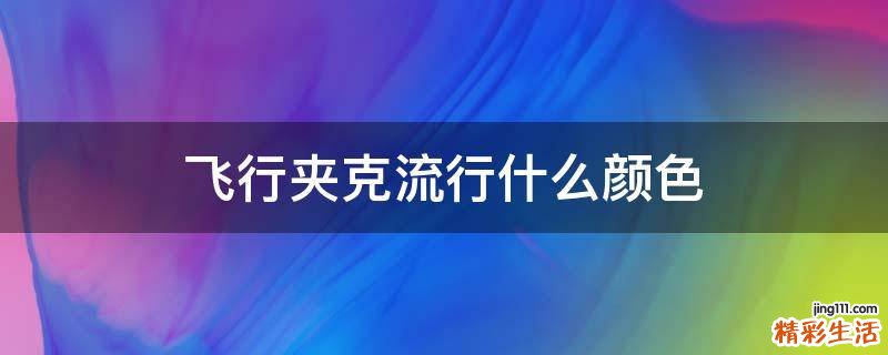 飞行夹克流行什么颜色