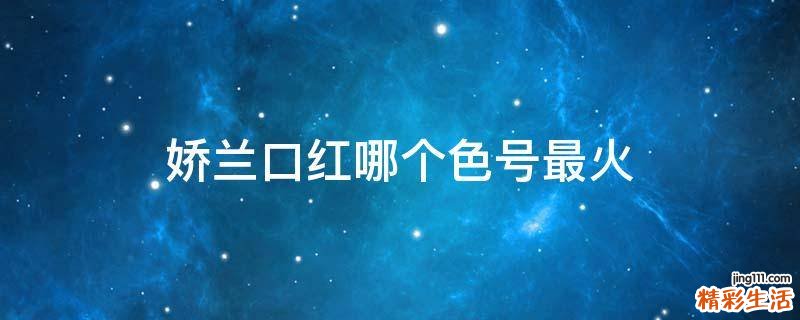 娇兰口红哪个色号最火