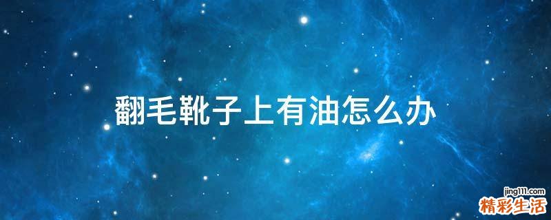 翻毛靴子上有油怎么办
