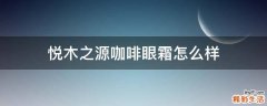 悦木之源咖啡眼霜怎么样