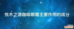 悦木之源咖啡眼霜主要作用的成分