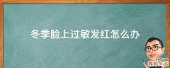 冬季脸上过敏发红怎么办