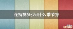 连裤袜多少d什么季节穿