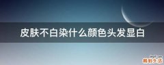 皮肤不白染什么颜色头发显白