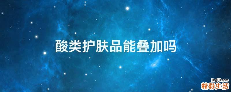 酸类护肤品能叠加吗