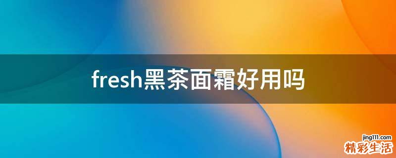 fresh黑茶面霜好用吗