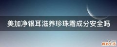 美加净银耳滋养珍珠霜成分安全吗