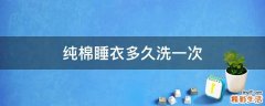 纯棉睡衣多久洗一次