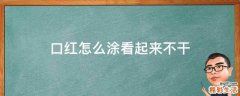 口红怎么涂看起来不干