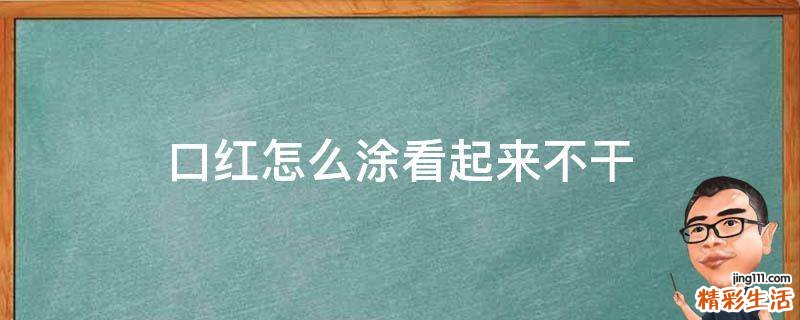 口红怎么涂看起来不干
