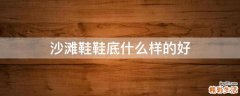 沙滩鞋鞋底什么样的好