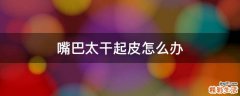 嘴巴太干起皮怎么办