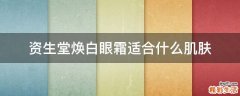 资生堂焕白眼霜适合什么肌肤